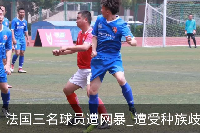 法国三名球员遭网暴 遭受种族歧视和恶意辱骂